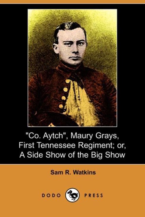 Samuel R. Watkins Co. Aytch, Maury Grays, First Tennessee Regiment; Or, a Side Show of ...