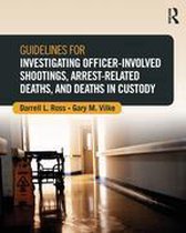 Routledge Series on Practical and Evidence-Based Policing - Guidelines for Investigating Officer-Involved Shootings, Arrest-Related Deaths, and Deaths in Custody