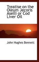 Treatise on the Oleum Jecoris Aselli or Cod Liver Oil