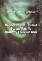 Report of the United States Pacific Railway Commission