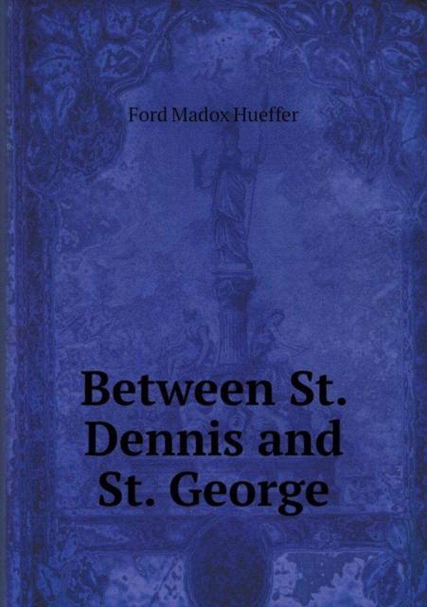 Between St. Dennis and St. George - Ford Madox Hueffer