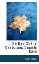 The Dead Shot or Sportsman's Complete Guide