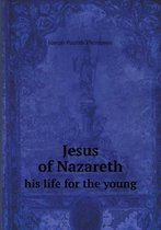 Jesus of Nazareth his life for the young