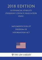 Implementation of Freedom of Information ACT (Us Financial Stability Oversight Council Regulation) (Fsoc) (2018 Edition)