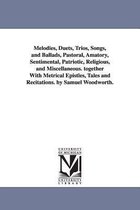 Melodies, Duets, Trios, Songs, and Ballads, Pastoral, Amatory, Sentimental, Patriotic, Religious, and Miscellaneous. together With Metrical Epistles, Tales and Recitations. by Samu