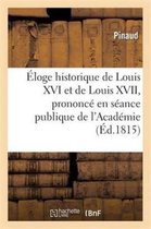 Histoire- Éloge Historique de Louis XVI Et de Louis XVII, Prononcé En Séance Publique de l'Académie