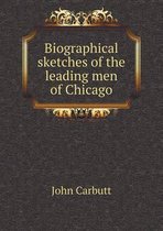 Biographical sketches of the leading men of Chicago