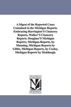 A Digest of the Reported Cases Contained in the Michigan Reports. Embracing Harrington's Chancery Reports, Walker's Chancery Reports. Douglass's Michigan Reports, Michigan Reports,