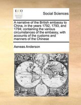 A narrative of the British embassy to China, in the years 1792, 1793, and 1794; containing the various circumstances of the embassy, with accounts of the customs and manners of the Chinese