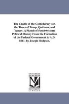 The Cradle of the Confederacy; or, the Times of Troup, Quitman, and Yancey. A Sketch of Southwestern Political History From the Formation of the Federal Government to A.D. 1861. by