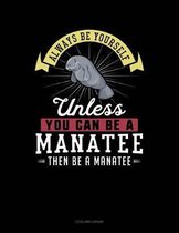 Always Be Yourself Unless You Can Be a Manatee Then Be a Manatee