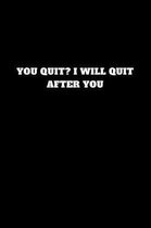 You Quit? I Will Quit After You