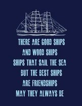 There Are Good Ships, and Wood Ships, Ships That Sail the Sea. But the Best Ships, Are Friendships, May They Always Be