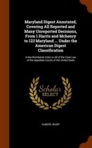 Maryland Digest Annotated, Covering All Reported and Many Unreported Decisions, from 1 Harris and McHenry to 123 Maryland ... Under the American Digest Classification