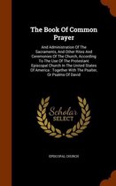 The Book of Common Prayer: And Administration of the Sacraments, and Other Rites and Ceremonies of the Church, According to the Use of the Protestant Episcopal Church in the United States of 