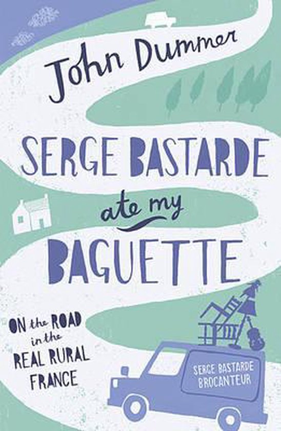 Serge Bastarde Ate My Baguette: On the Road in the Real Rural France