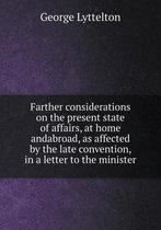 Farther considerations on the present state of affairs, at home andabroad, as affected by the late convention, in a letter to the minister