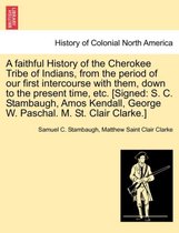 A Faithful History of the Cherokee Tribe of Indians, from the Period of Our First Intercourse with Them, Down to the Present Time, Etc. [signed