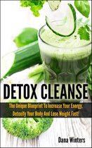 Detox Cleanse : The Unique 14 days Blueprint To Increase Your Energy, Detoxify Your Body And Lose Weight Fast!