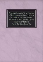 Proceedings of the House of Representatives on the occasion of the death of Hon. P. McCauley Cook Representative from Fulton County