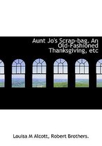 Aunt Jo's Scrap-Bag. an Old-Fashioned Thanksgiving, Etc