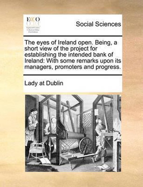 The Eyes of Ireland Open. Being, a Short View of the Project for Establishing the Intended Bank of Ireland