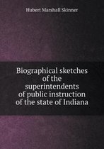 Biographical sketches of the superintendents of public instruction of the state of Indiana