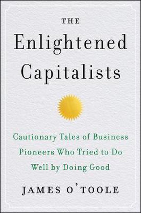 The Enlightened Capitalists Cautionary Tales of Business Pioneers Who Tried to Do Well by Doing Good