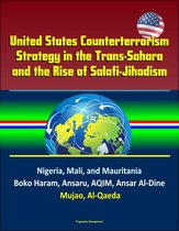 United States Counterterrorism Strategy in the Trans-Sahara and the Rise of Salafi-Jihadism in the Sahel: Nigeria, Mali, and Mauritania, Boko Haram, Ansaru, AQIM, Ansar Al-Dine, Mujao, Al-Qaeda