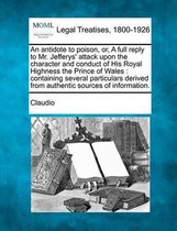 An Antidote to Poison, Or, a Full Reply to Mr. Jefferys' Attack Upon the Character and Conduct of His Royal Highness the Prince of Wales
