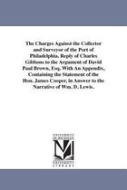 The Charges Against the Collector and Surveyor of the Port of Philadelphia. Reply of Charles Gibbons to the Argument of David Paul Brown, Esq. with an Appendix, Containing the Stat