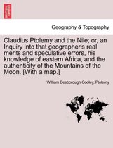 Claudius Ptolemy and the Nile; Or, an Inquiry Into That Geographer's Real Merits and Speculative Errors, His Knowledge of Eastern Africa, and the Authenticity of the Mountains of t