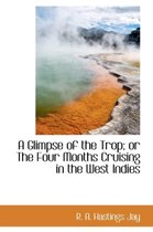 A Glimpse of the Trop; Or the Four Months Cruising in the West Indies