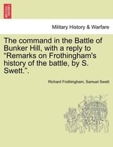The Command in the Battle of Bunker Hill, with a Reply to Remarks on Frothingham's History of the Battle, by S. Swett..