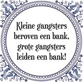 Tegeltje met Spreuk (Tegeltjeswijsheid): Kleine gangsters beroven een bank, grote gangsters leiden een bank! + Kado verpakking & Plakhanger