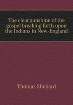 The clear sunshine of the gospel breaking forth upon the Indians in New-England