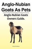 Anglo-Nubian Goats As Pets. Anglo-Nubian Goats Owners Guide.