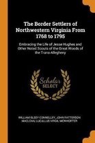 The Border Settlers of Northwestern Virginia from 1768 to 1795