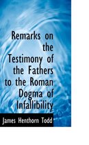 Remarks on the Testimony of the Fathers to the Roman Dogma of Infallibility