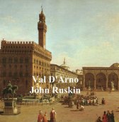 Val D'Arno: Ten Lectures On The Tuscan Art Directly Antecedent To The Florentine Year Of Victories