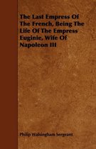 The Last Empress Of The French, Being The Life Of The Empress Euginie, Wife Of Napoleon III