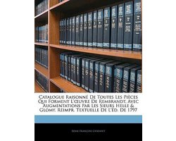 Catalogue Raisonné De Toutes Les Pièces Qui Forment L'oeuvre De Rembrandt, Avec Augmentations Par Les Sieurs Helle & Glomy. Reimpr. Textuelle De L'éd. De 1797