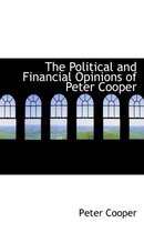 The Political and Financial Opinions of Peter Cooper