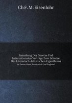 Sammlung Der Gesetze Und Internationalen Vertrage Zum Schutze Des Literarisch-Artistischen Eigenthums in Deutschland, Frankreich Und England