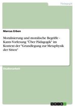 Moralisierung und moralische Begriffe - Kants Vorlesung 'Über Pädagogik' im Kontext der 'Grundlegung zur Metaphysik der Sitten'