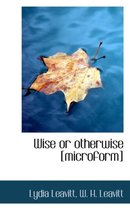 Wise or Otherwise [Microform]