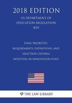Final Priorities, Requirements, Definitions, and Selection Criteria - Investing in Innovation Fund (Us Department of Education Regulation) (Ed) (2018 Edition)