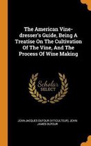 The American Vine-Dresser's Guide, Being a Treatise on the Cultivation of the Vine, and the Process of Wine Making