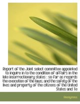 Report of the Joint Select Committee Appointed to Inquire in to the Condition of Affairs in the Late Insurrectionary States