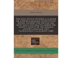 The High Dutch Minerva A-La-Mode or A.Perfect.Grammar Never Extant Before, Whereby the English May Both Easily and Exactly Learne the Neatest Dialect of the German Mother-Language Used Thoroughout All.Europe (1680)